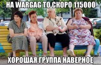 На WarGag то скоро 115000 Хорошая группа наверное