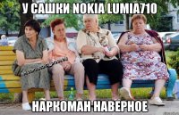 у Сашки Nokia Lumia710 наркоман наверное