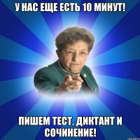 У нас еще есть 10 минут! Пишем тест, диктант и сочинение!