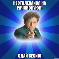 неотвлекайся на Рачинскую!!! Сдай сесию