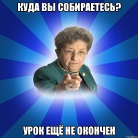 КУДА ВЫ СОБИРАЕТЕСЬ? УРОК ЕЩЁ НЕ ОКОНЧЕН