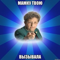 Мамку твою Вызывала