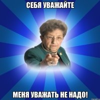 себя уважайте меня уважать не надо!