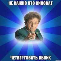 не важно кто виноват четвертовать обоих