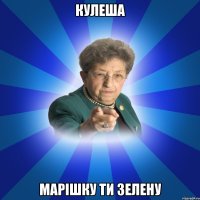 Кулеша Марішку ти зелену