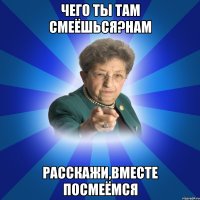 Чего ты там смеёшься?Нам Расскажи,вместе посмеёмся