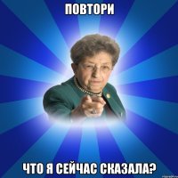 Повтори Что я сейчас сказала?