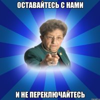 Оставайтесь с нами и не переключайтесь