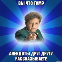 вы что там? анекдоты друг другу рассказываете