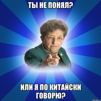 Ты не понял? или я по Китайски говорю?