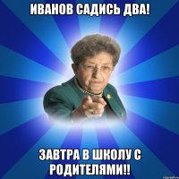 Иванов садись два! завтра в школу с родителями!!