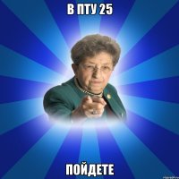 В ПТУ 25 Пойдете