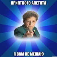 Приятного апетита Я вам не мешаю