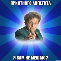 Приятного аппетита Я вам не мешаю?