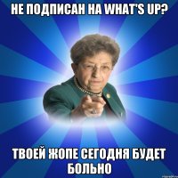 Не подписан на What's Up? Твоей жопе сегодня будет больно