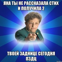 Яна ты не рассказала стих и получила 2 Твоей заднице сегодня пздц