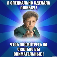 Я специально сделала ошибку ! Чтоб посмотреть на сколько вы внимательные !