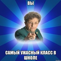 Вы самый ужасный класс в школе