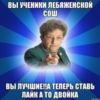 Вы ученики Лебяженской СОШ Вы лучшие!!А теперь ставь лайк а то двойка