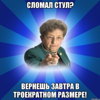 Сломал стул? Вернешь завтра в троекратном размере!