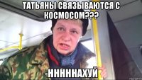 Татьяны связываются с космосом??? -нннннахуй