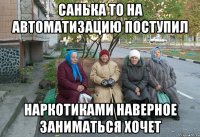 Санька то на автоматизацию поступил Наркотиками наверное заниматься хочет