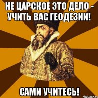 Не царское это дело - учить вас геодезии! Сами учитесь!