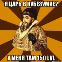 Я царь в Кубезумие2 У меня там 150 LvL