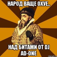 НАРОД ВАЩЕ ОХУЕ.. НАД БИТАМИ ОТ DJ AD-ONE