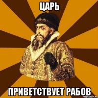 Царь Приветствует рабов