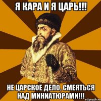 Я кара и я царь!!! Не царское дело, смеяться над миниатюрами!!!