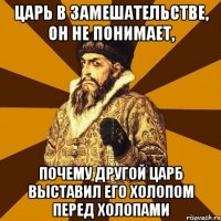 Царь в замешательстве, он не понимает, Почему другой царб выставил его холопом перед холопами