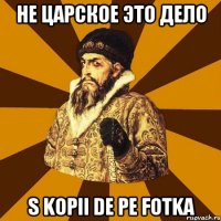 Не царское это дело S kopii de pe fotka