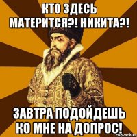 Кто здесь матерится?! Никита?! Завтра подойдешь ко мне на допрос!