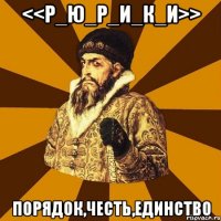 <<Р_Ю_Р_И_К_И>> ПОРЯДОК,ЧЕСТЬ,ЕДИНСТВО