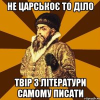 Не царськоє то діло твір з літератури самому писати