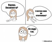 Ищешь Визажиста? А потом сама не отвечаешь? Не надо так.