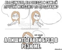 Вы думаете, Вы звезда и самый лучший менеджер по продажам? А пишите такой бред в резюме.