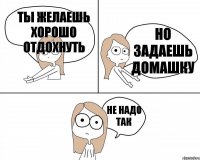 ты желаешь хорошо отдохнуть не надо так но задаешь домашку