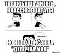 Ты любишь читать, классные цитаты Но не подписан на "Девочка моя"