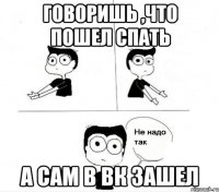 Говоришь ,что пошел спать А сам в Вк зашел