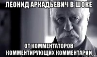 Леонид Аркадьевич в шоке От комментаторов комментирующих комментарии