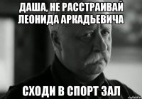 Даша, не расстраивай Леонида Аркадьевича Сходи в спорт зал