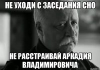 Не уходи с заседания СНО не расстраивай Аркадия Владимировича