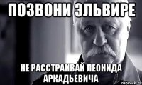 позвони Эльвире не расстраивай Леонида Аркадьевича