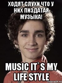 Ходят слухи что у них пиздатая музыка! Music it`s my life style