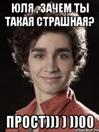 Юля , зачем ты такая страшная? Прост))) ) ))00