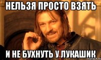 Нельзя просто взять и не бухнуть у Лукашик