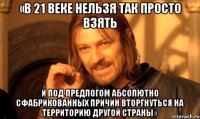 «В 21 веке нельзя так просто взять и под предлогом абсолютно сфабрикованных причин вторгнуться на территорию другой страны»