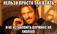 НЕЛЬЗЯ ПРОСТО ТАК ВЗЯТЬ И НЕ УСТАНОВИТЬ ВОРМИКС НА ANDROID